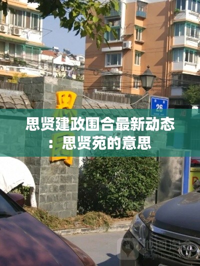 思贤建政围合最新动态:思贤苑的意思