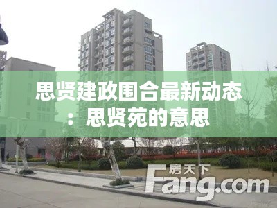 思贤建政围合最新动态:思贤苑的意思