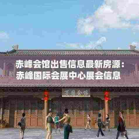 赤峰会馆出售信息最新房源：赤峰国际会展中心展会信息 