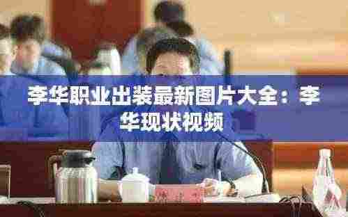李华职业出装最新图片大全:李华现状视频