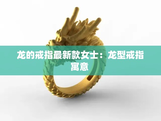 龙的戒指最新款女士:龙型戒指寓意