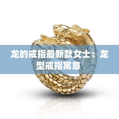 龙的戒指最新款女士:龙型戒指寓意