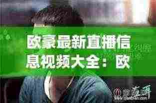 欧豪最新直播信息视频大全:欧豪的vlog