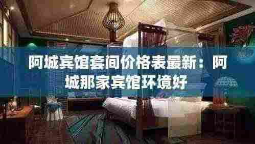 阿城宾馆套间价格表最新:阿城那家宾馆环境好