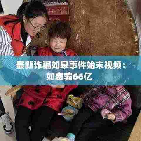 最新诈骗如皋事件始末视频:如皋骗66亿