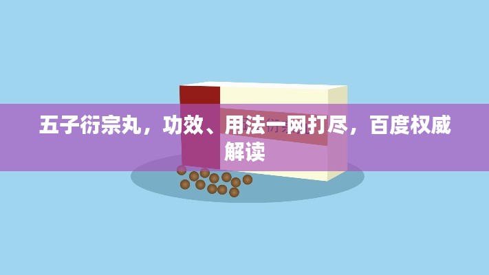 五子衍宗丸,功效、用法一网打尽,百度权威解读