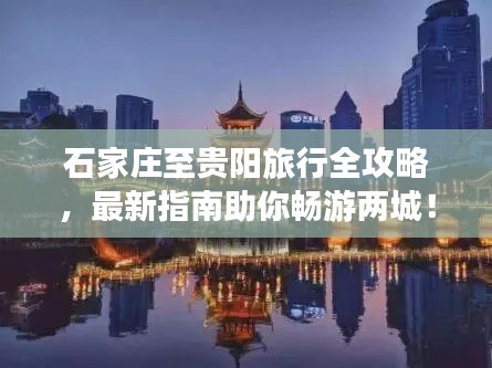 石家庄至贵阳旅行全攻略,最新指南助你畅游两城!