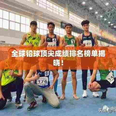 全球铅球顶尖成绩排名榜单揭晓!