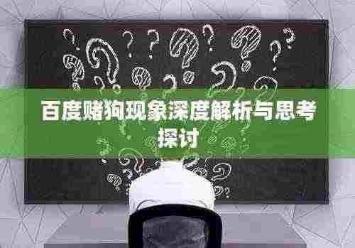 百度赌狗现象深度解析与思考探讨