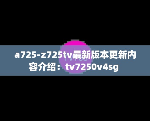 a725-z725tv最新版本更新内容介绍：tv7250v4sg 