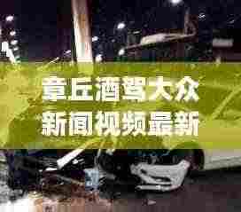 章丘酒驾大众新闻视频最新:昨天章丘惨烈车祸现场