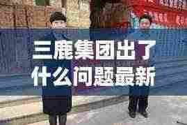 三鹿集团出了什么问题最新消息:三鹿集团现在叫什么