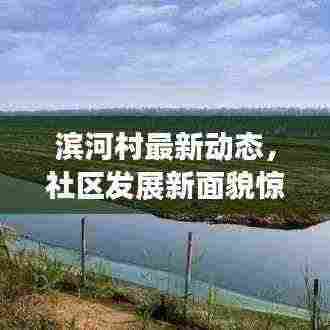 滨河村最新动态，社区发展新面貌惊艳亮相！