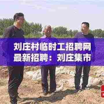 刘庄村临时工招聘网最新招聘：刘庄集市时间表 