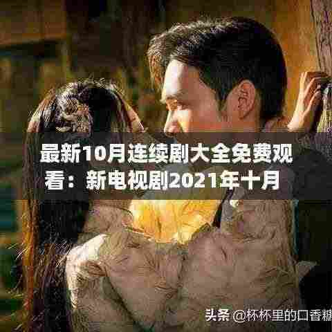 最新10月连续剧大全免费观看:新电视剧2021年十月