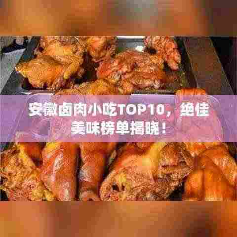 安徽卤肉小吃TOP10,绝佳美味榜单揭晓!
