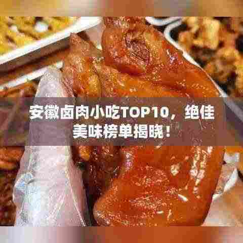 安徽卤肉小吃TOP10,绝佳美味榜单揭晓!