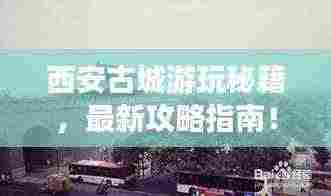 西安古城游玩秘籍,最新攻略指南!