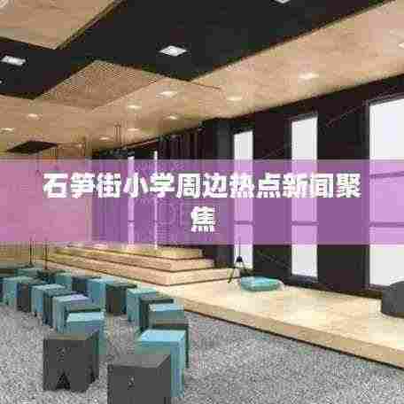 石笋街小学周边热点新闻聚焦