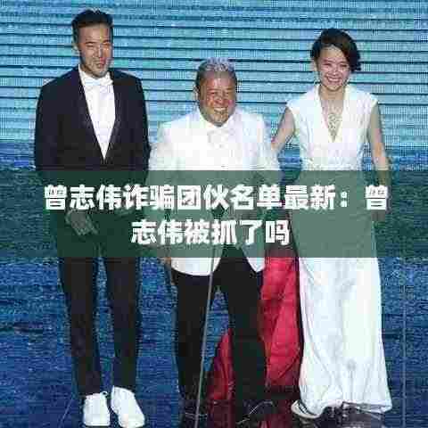 曾志伟诈骗团伙名单最新:曾志伟被抓了吗