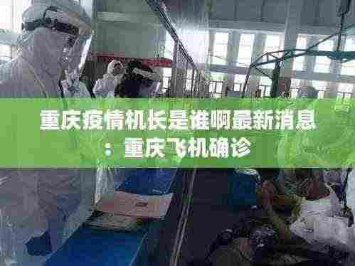 重庆疫情机长是谁啊最新消息:重庆飞机确诊