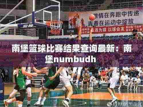南堡篮球比赛结果查询最新：南堡numbudh 
