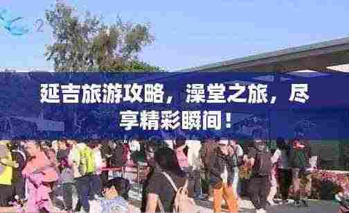 延吉旅游攻略，澡堂之旅，尽享精彩瞬间！