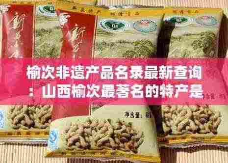 榆次非遗产品名录最新查询：山西榆次最著名的特产是什么 