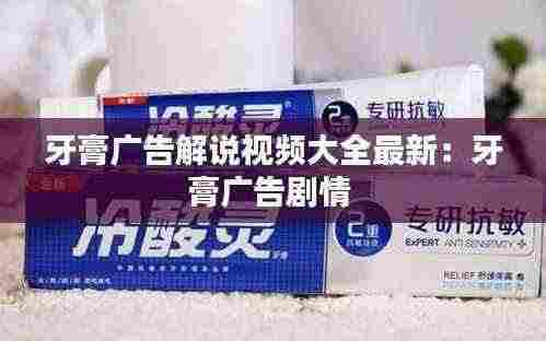 牙膏广告解说视频大全最新:牙膏广告剧情