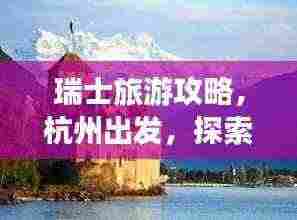 瑞士旅游攻略,杭州出发,探索欧洲之美