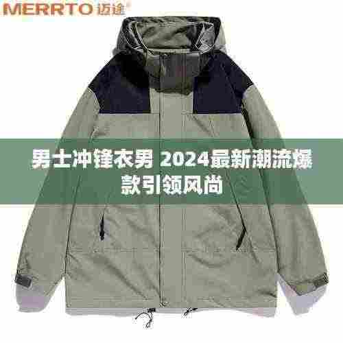 男士冲锋衣男 2024最新潮流爆款引领风尚