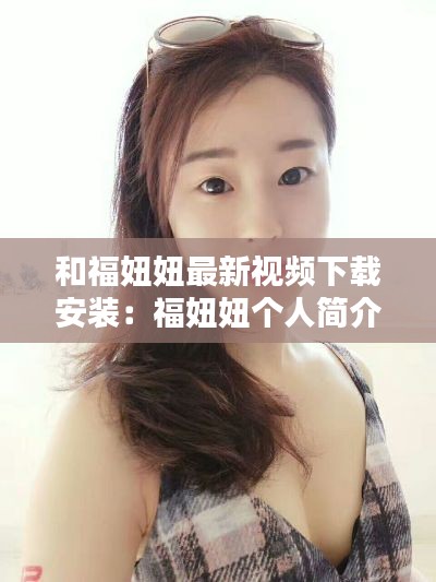 和福妞妞最新视频下载安装:福妞妞个人简介
