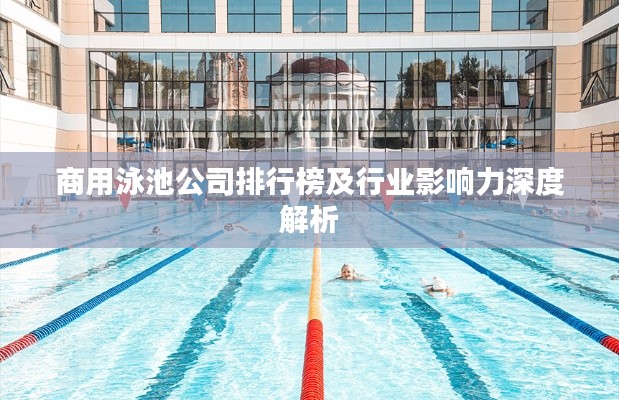 商用泳池公司排行榜及行业影响力深度解析