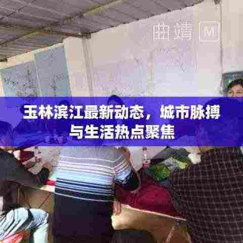 玉林滨江最新动态,城市脉搏与生活热点聚焦