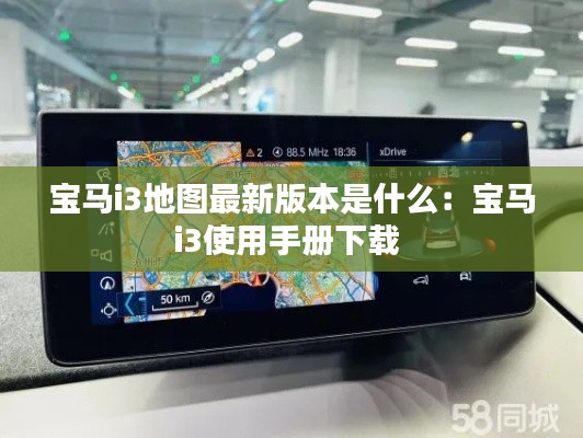 宝马i3地图最新版本是什么:宝马i3使用手册下载