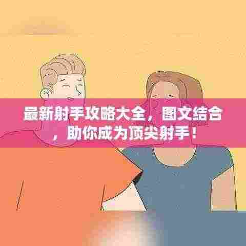 最新射手攻略大全,图文结合,助你成为顶尖射手!