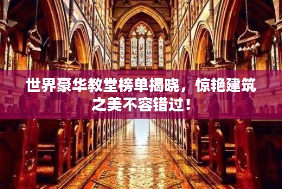 世界豪华教堂榜单揭晓,惊艳建筑之美不容错过!