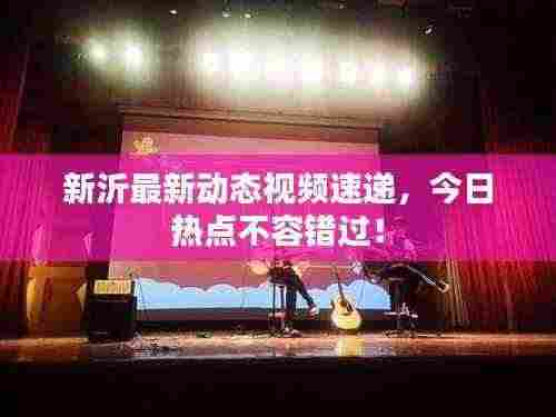 新沂最新动态视频速递,今日热点不容错过!