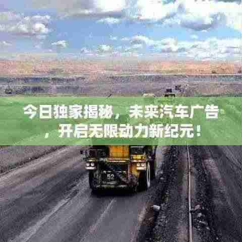 今日独家揭秘,未来汽车广告,开启无限动力新纪元!