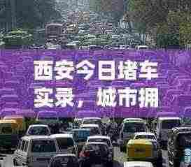 西安今日堵车实录,城市拥堵现状与应对策略深度解析