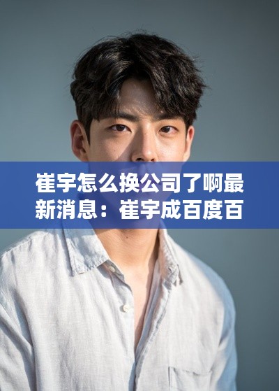 崔宇怎么换公司了啊最新消息:崔宇成百度百科