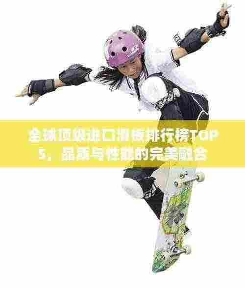 全球顶级进口滑板排行榜TOP5，品质与性能的完美融合