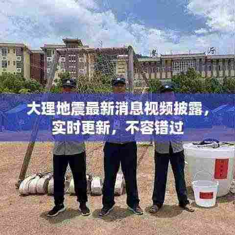 大理地震最新消息视频披露,实时更新,不容错过