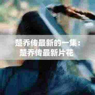 楚乔传最新的一集:楚乔传最新片花