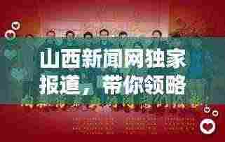 山西新闻网独家报道,带你领略不一样的山西风采