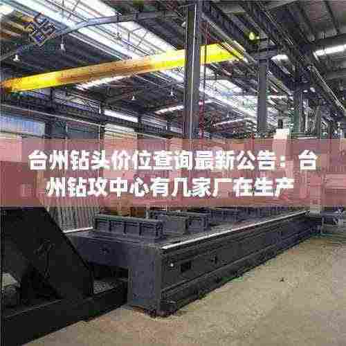 台州钻头价位查询最新公告:台州钻攻中心有几家厂在生产