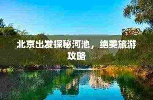 北京出发探秘河池，绝美旅游攻略