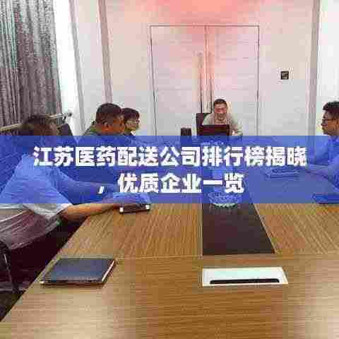 江苏医药配送公司排行榜揭晓,优质企业一览