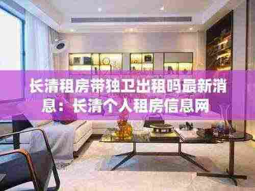 长清租房带独卫出租吗最新消息:长清个人租房信息网