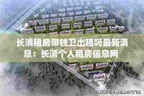 长清租房带独卫出租吗最新消息:长清个人租房信息网
